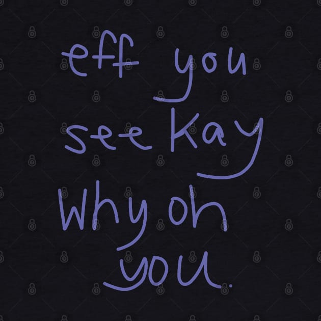 Eff You See Kay Why Oh You by ellenhenryart